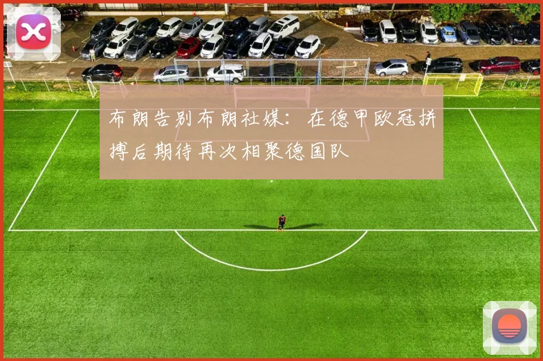 布朗告别布朗社媒：在德甲欧冠拼搏后期待再次相聚德国队
