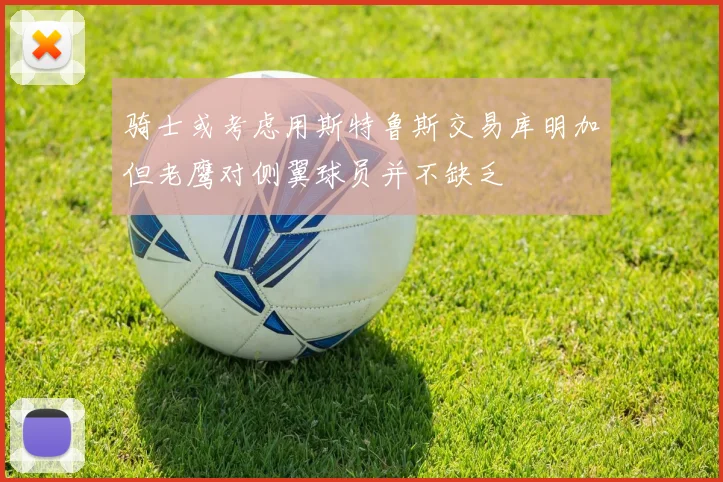 骑士或考虑用斯特鲁斯交易库明加但老鹰对侧翼球员并不缺乏
